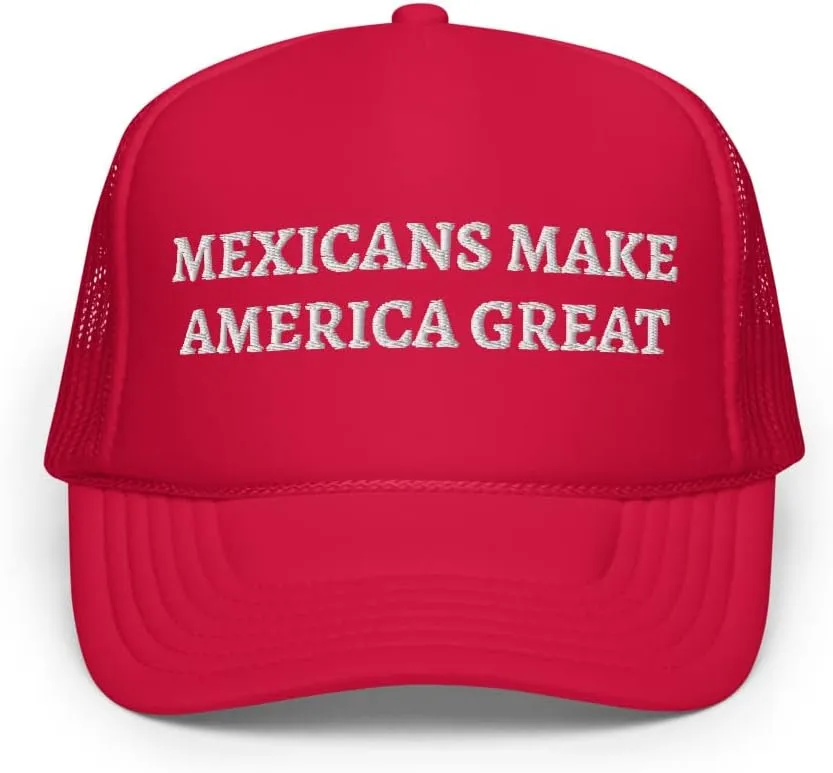 Mexicans Make America Great Hat (Embroidered Foam Trucker hat)