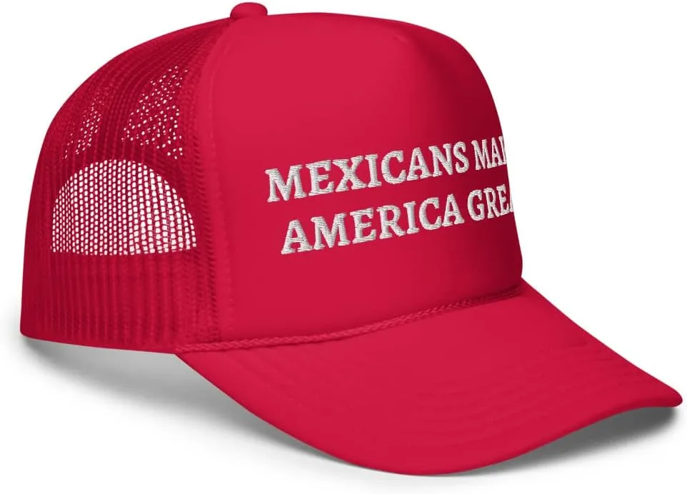 Mexicans Make America Great Hat (Embroidered Foam Trucker hat)